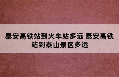 泰安高铁站到火车站多远 泰安高铁站到泰山景区多远